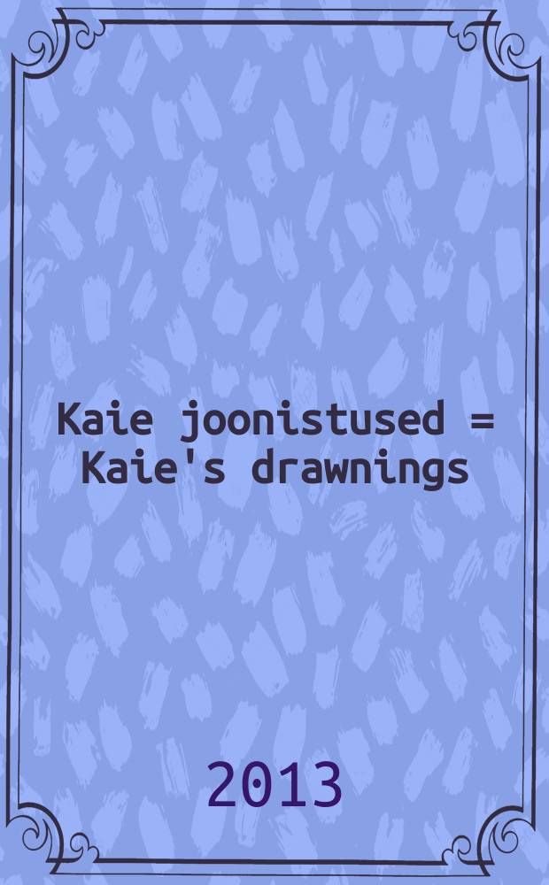 Kaie joonistused = Kaie's drawnings : 2009-2011 = Рисунки Кайе