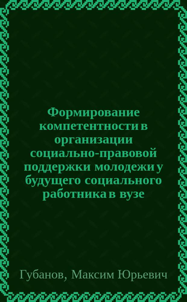 Формирование компетентности в организации социально-правовой поддержки молодежи у будущего социального работника в вузе : автореферат диссертации на соискание ученой степени к. п. н. : специальность 13.00.02 <Теория и методика обучения и воспитания>