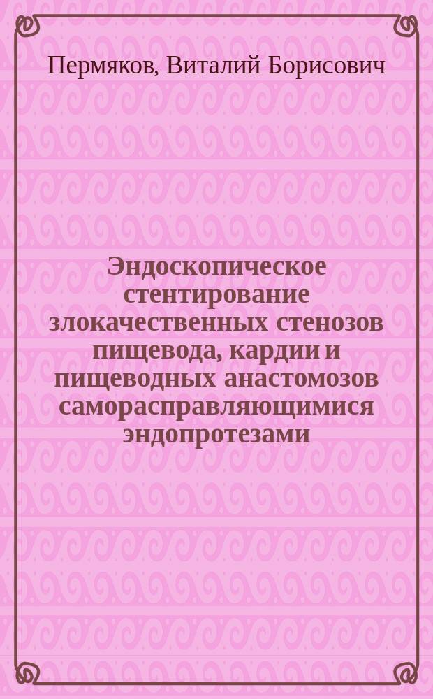 Эндоскопическое стентирование злокачественных стенозов пищевода, кардии и пищеводных анастомозов саморасправляющимися эндопротезами : автореферат диссертации на соискание ученой степени к.м.н. : специальность 14.01.17 <хирургия>
