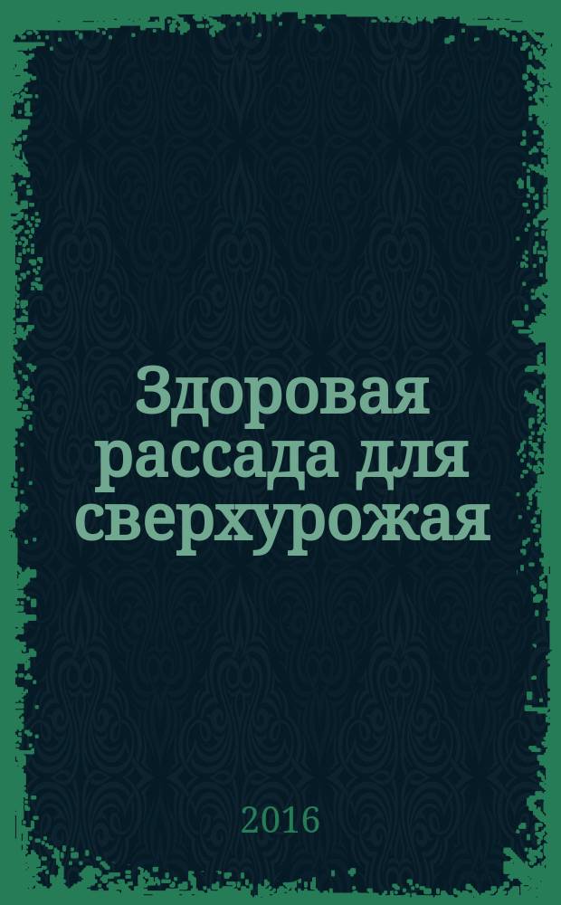 Здоровая рассада для сверхурожая : полив, подкормка, уход, посадка, освещение