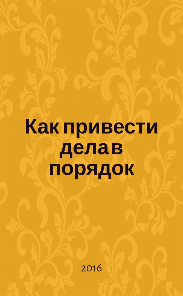 Как привести дела в порядок : искусство продуктивности без стресса