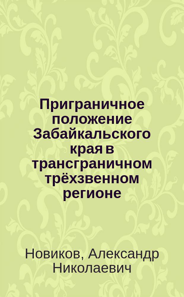 Приграничное положение Забайкальского края в трансграничном трёхзвенном регионе: роль в территориальной организации населения и хозяйства : монография