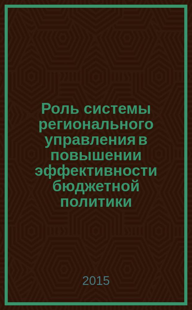 Роль системы регионального управления в повышении эффективности бюджетной политики : монография