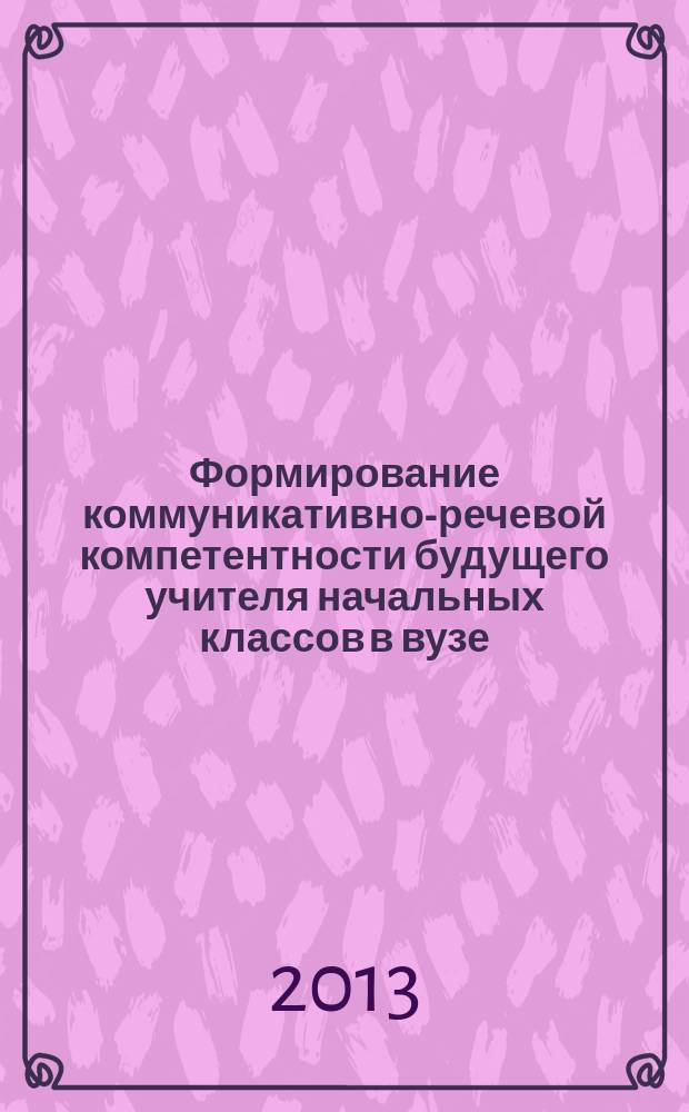 Формирование коммуникативно-речевой компетентности будущего учителя начальных классов в вузе : автореферат диссертации на соискание ученой степени к. п. н. : специальность 13.00.08 <Теория и методика проф. образ.>