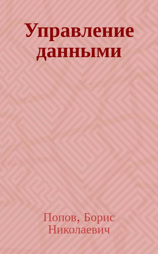 Управление данными : учебное пособие : по направлению подготовки 230400.62/09.03.02 "Информационные системы и технологии"
