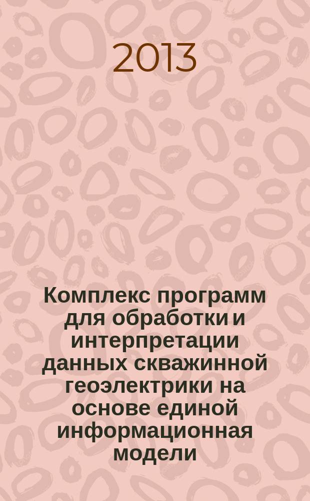 Комплекс программ для обработки и интерпретации данных скважинной геоэлектрики на основе единой информационная модели : автореферат диссертации на соискание ученой степени кандидата технических наук : специальность 25.00.10 <Геофизика, геофизические методы поисков полезных ископаемых>
