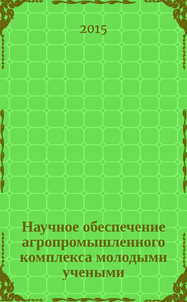 Научное обеспечение агропромышленного комплекса молодыми учеными : сборник научных статей по материалам Всероссийской научно-практической конференции, посвященной 85-летнему юбилею Ставропольского государственного аграрного университета (г. Ставрополь, 16-22 апреля 2015 г.)