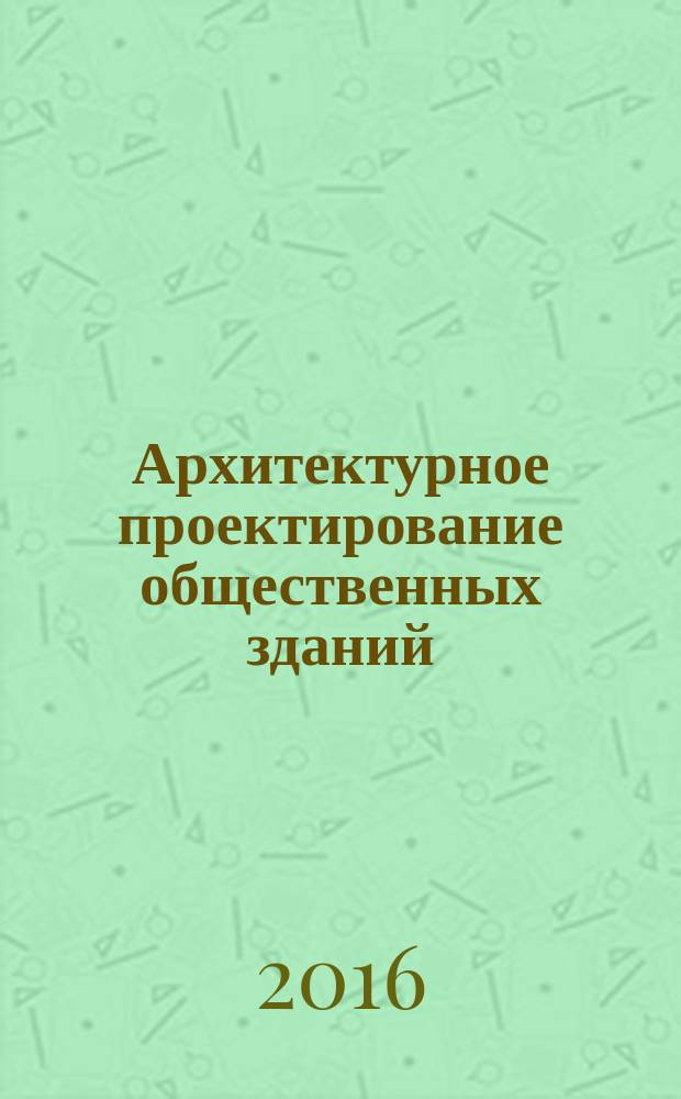 Архитектурное проектирование общественных зданий : учебник для студентов вузов, обучающихся по направлению "Архитектура"