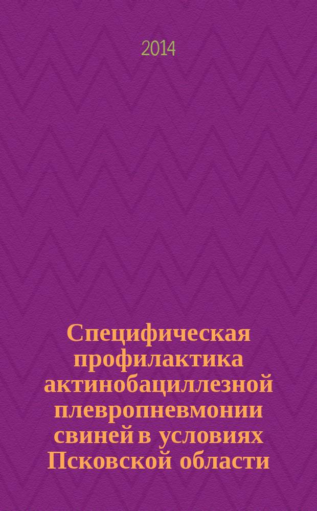 Специфическая профилактика актинобациллезной плевропневмонии свиней в условиях Псковской области : автореферат диссертации на соискание ученой степени кандидата ветеринарных наук : специальность 06.02.02 <Ветеринарная микробиология, вирусология, эпизоотология, микология с микотоксикологией и иммунология>
