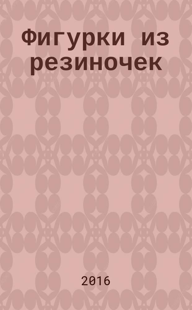 Фигурки из резиночек