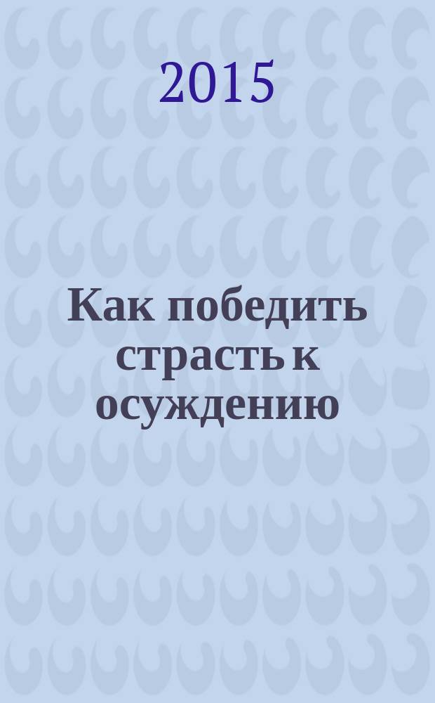 Как победить страсть к осуждению : (по указанию Слова Божия и святых отцов)