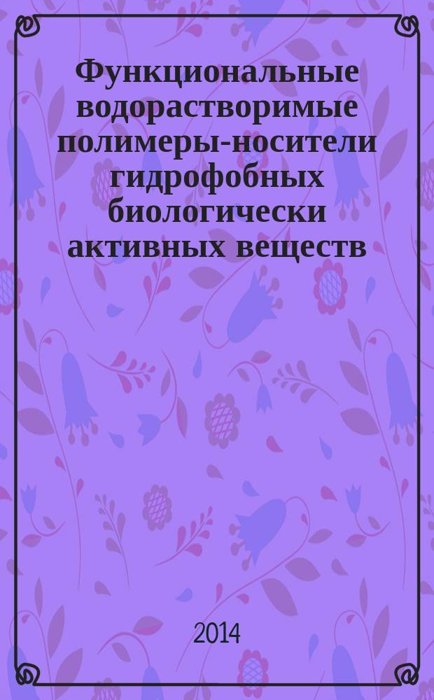 Функциональные водорастворимые полимеры-носители гидрофобных биологически активных веществ : автореферат диссертации на соискание ученой степени кандидата химических наук : специальность 02.00.06 <Высокомолекулярные соединения>