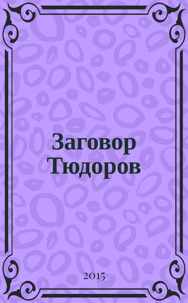 Заговор Тюдоров : роман