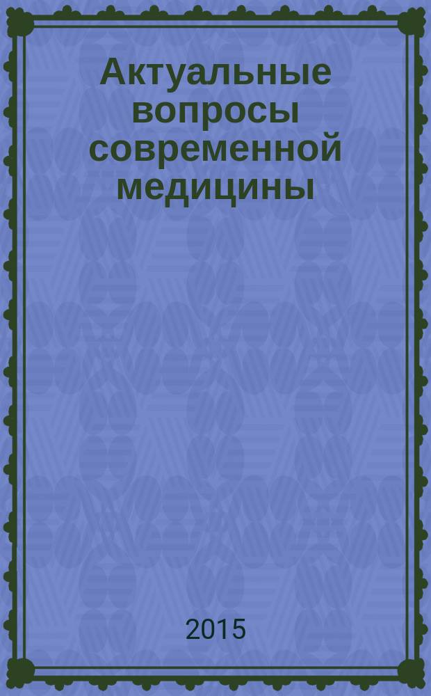 Актуальные вопросы современной медицины : материалы научно-практических конференций Форума, посвященного 50-летию дополнительного профессионального медицинского образования на Северном Кавказе, Ставрополь, 7-11 декабря 2015 г. Ч. 1