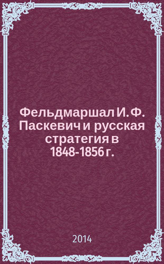 Фельдмаршал И. Ф. Паскевич и русская стратегия в 1848-1856 г. : автореферат диссертации на соискание ученой степени кандидата исторических наук : специальность 07.00.02 <Отечественная история>