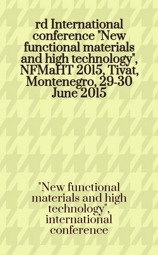 3rd International conference "New functional materials and high technology", NFMaHT 2015, Tivat, Montenegro, 29-30 June 2015 : proceedings = 3-я Международная конференция «Новые функциональные материалы и высокие технологии", NFMT 2015, Тиват, Черногория, 29-30 июня 2015.