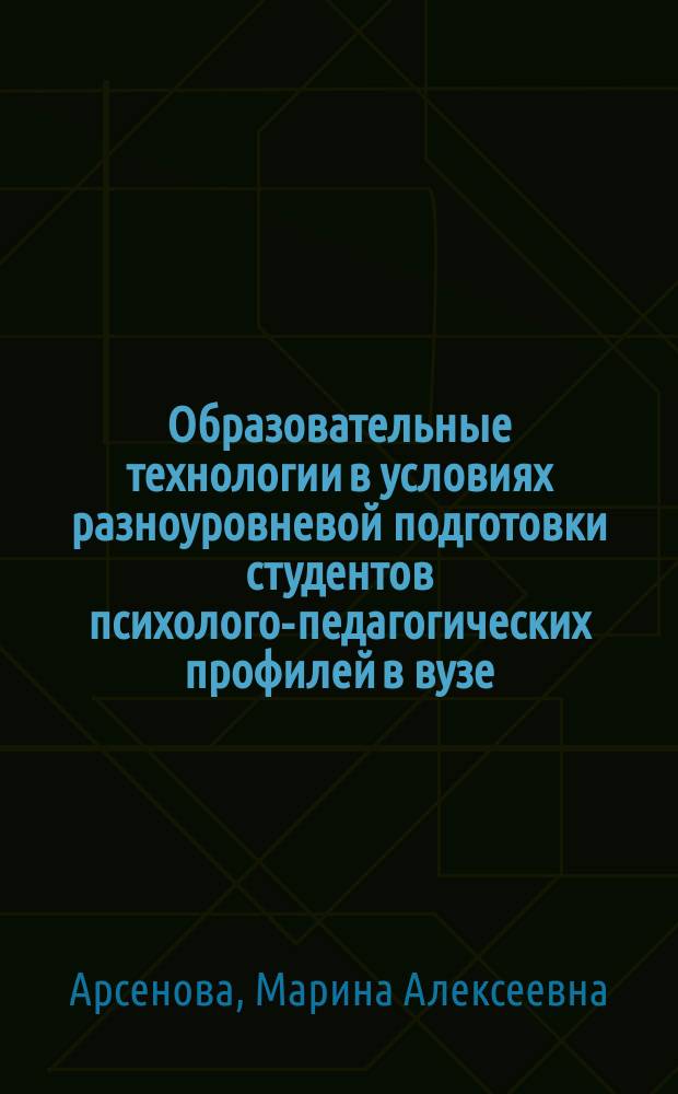 Образовательные технологии в условиях разноуровневой подготовки студентов психолого-педагогических профилей в вузе : практико-ориентированная монография