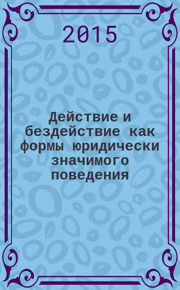 Действие и бездействие как формы юридически значимого поведения : монография