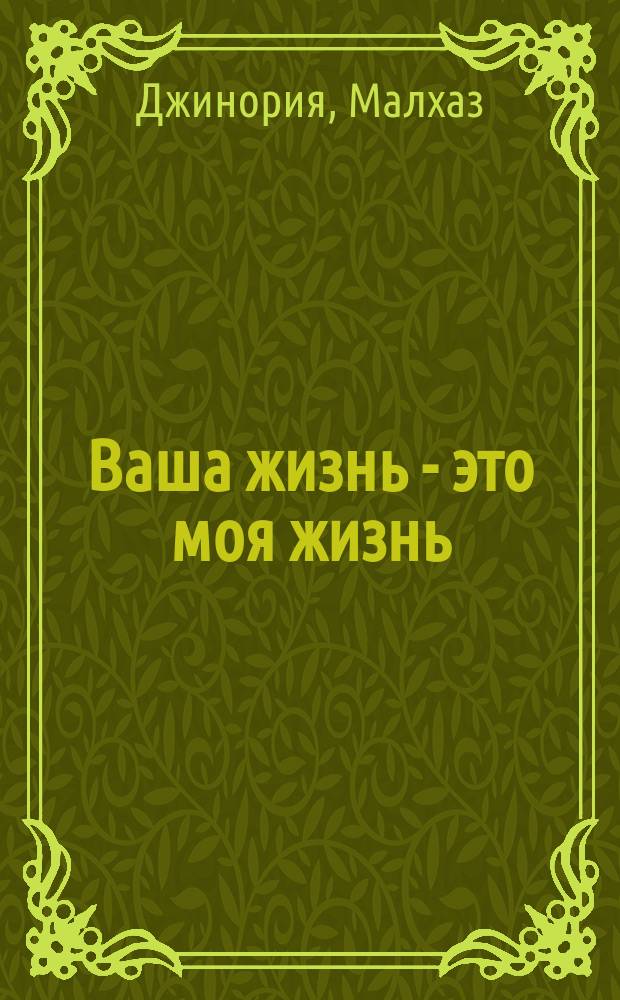 Ваша жизнь - это моя жизнь : поучения старца Гавриила (Ургебадзе) и воспоминания о нем