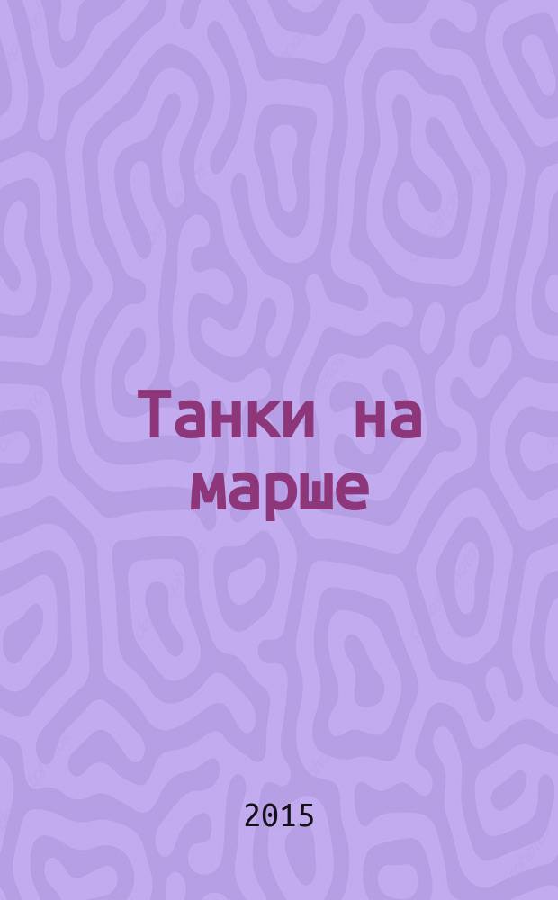 Танки на марше : [история создания, особенности конструкции, совершенствование, эксплуатация и применение боевых машин периода 1930-х гг.]. Т. 1, ч. 3