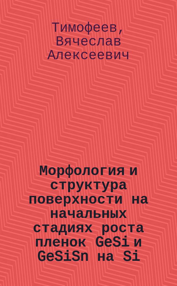 Морфология и структура поверхности на начальных стадиях роста пленок GeSi и GeSiSn на Si(100) : автореферат диссертации на соискание ученой степени кандидата физико-математических наук : специальность 01.04.07 <Физика конденсированного состояния>