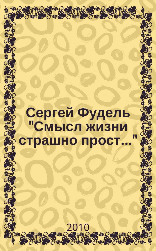 Сергей Фудель "Смысл жизни страшно прост..." : материалы виртуальной выставки к 110-летию со дня рождения Сергея Иосифовича Фуделя