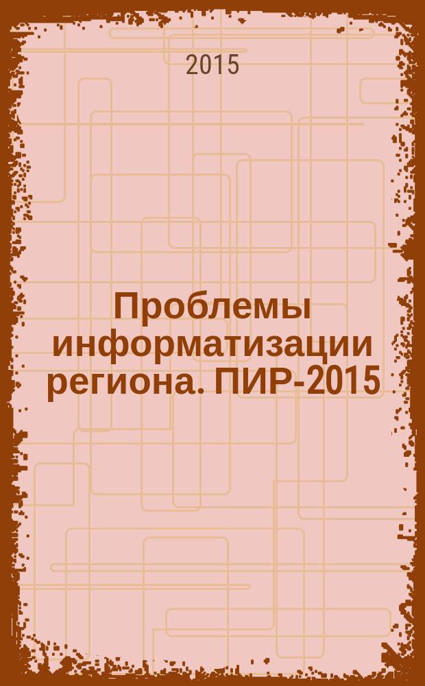 Проблемы информатизации региона. ПИР-2015 : материалы XIV Всероссийской научно-практической конференции, 17-19 ноября 2015