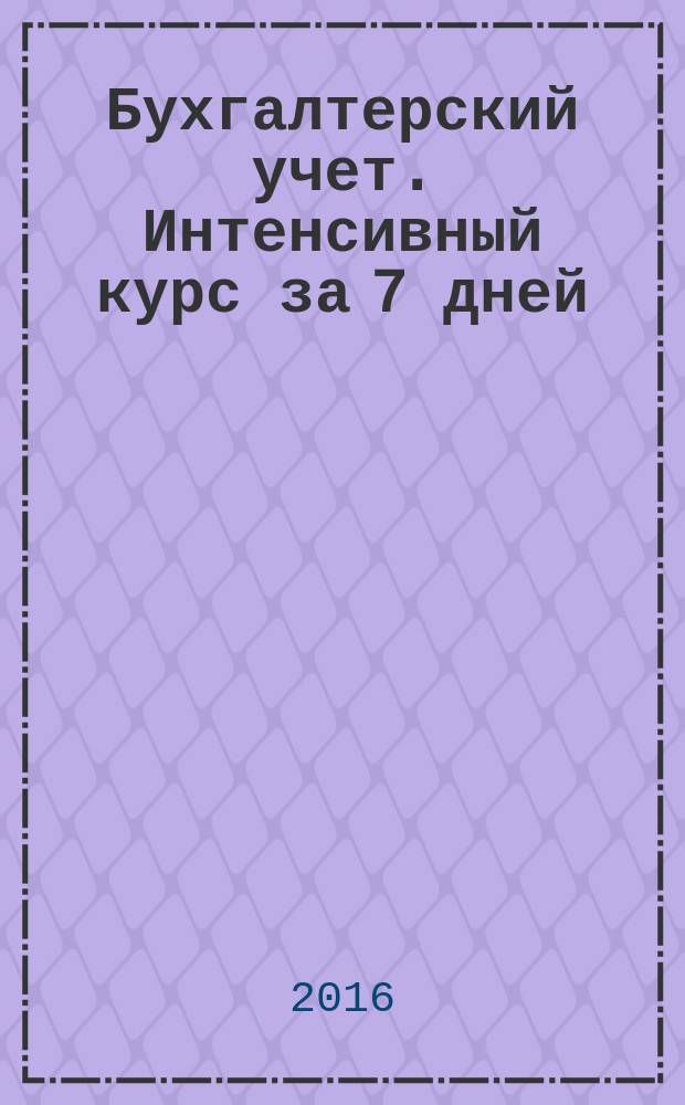 Бухгалтерский учет. Интенсивный курс за 7 дней : учебное пособие