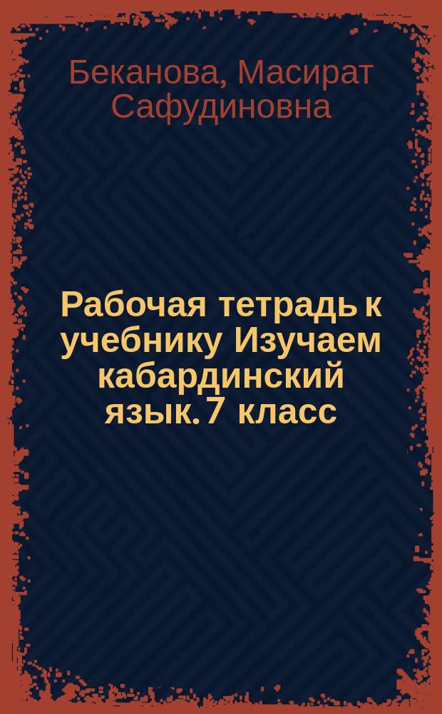Рабочая тетрадь к учебнику Изучаем кабардинский язык. 7 класс : для учащихся, не владеющих кабардинским языком
