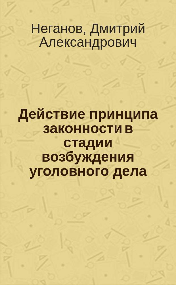 Действие принципа законности в стадии возбуждения уголовного дела : автореферат диссертации на соискание ученой степени к. ю. н. : специальность 12.00.09 <Уголовный процесс>