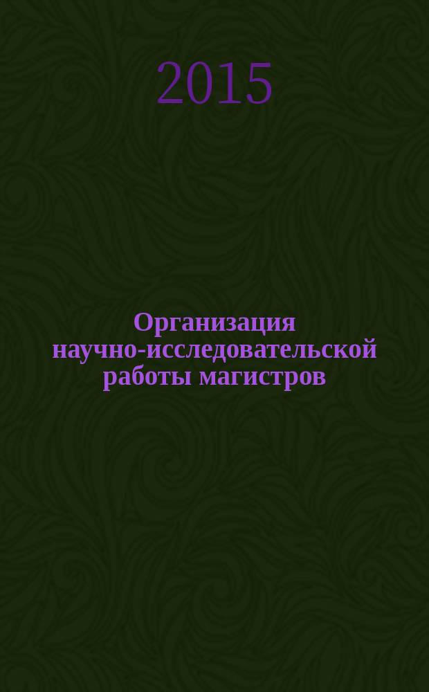 Организация научно-исследовательской работы магистров : учебно-методическое пособие для магистров, обучающихся по направлениям 44.04.01 "Педагогическое образование", 51.03.02 "Народная художественная культура"