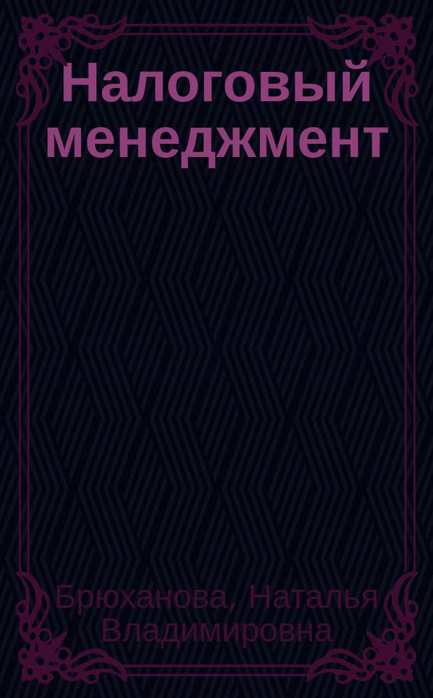 Налоговый менеджмент : учебное пособие : для студентов высших учебных заведений, обучающихся по направлению подготовки 080200.62 "Менеджмент" (квалификация (степень) "бакалавр") : соответствует Федеральному государственному образовательному стандарту 3-го поколения