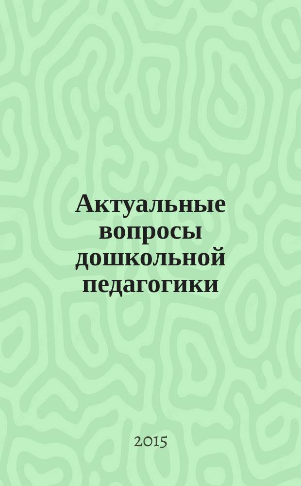 Актуальные вопросы дошкольной педагогики : сборник научных трудов : материалы докладов региональной студенческой олимпиады с международным участием по дошкольной педагогике