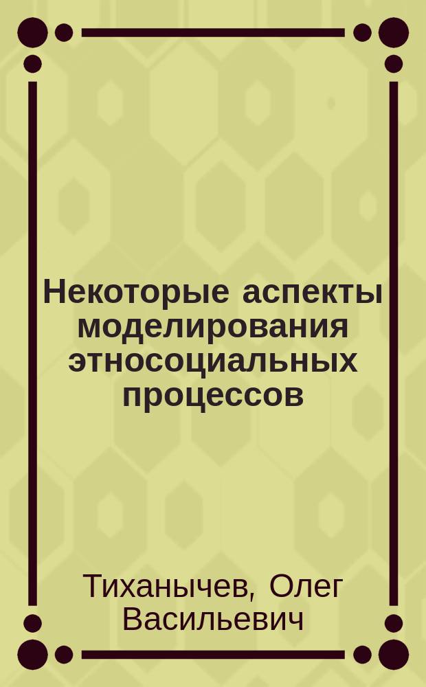 Некоторые аспекты моделирования этносоциальных процессов : научно-теоретический труд