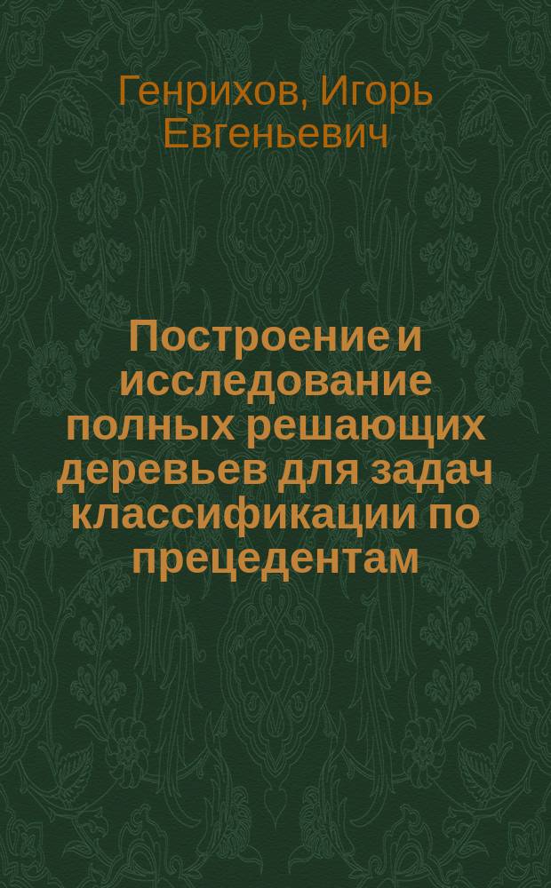 Построение и исследование полных решающих деревьев для задач классификации по прецедентам : автореферат диссертации на соискание ученой степени к.ф.-м.н. : специальность 05.13.17 <теоретические основы>