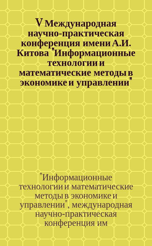 V Международная научно-практическая конференция имени А.И. Китова "Информационные технологии и математические методы в экономике и управлении" (ИТиММ-2015), 22-23 апреля 2015 г.. Секция 6 "Студенческие научные инициативы" : сборник студенческих работ