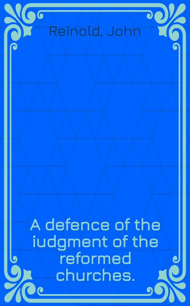 A defence of the iudgment of the reformed churches. : That a man may lawfullie not onelie put awaie his wife for her adulterie, but also marrie another. Wherin both Robert Bellarmin the iesuites Latin treatise, and an English pamphlet of a namelesse author mainteyning the contrarie are confuted by Iohn Raynolds. A taste of Bellarmins dealing in controversies of religion: how he depraveth Scriptures, misalleagthe ! fathers, and abuseth reasons to the perverting of the truth of God, and poisoning of his churche with errour