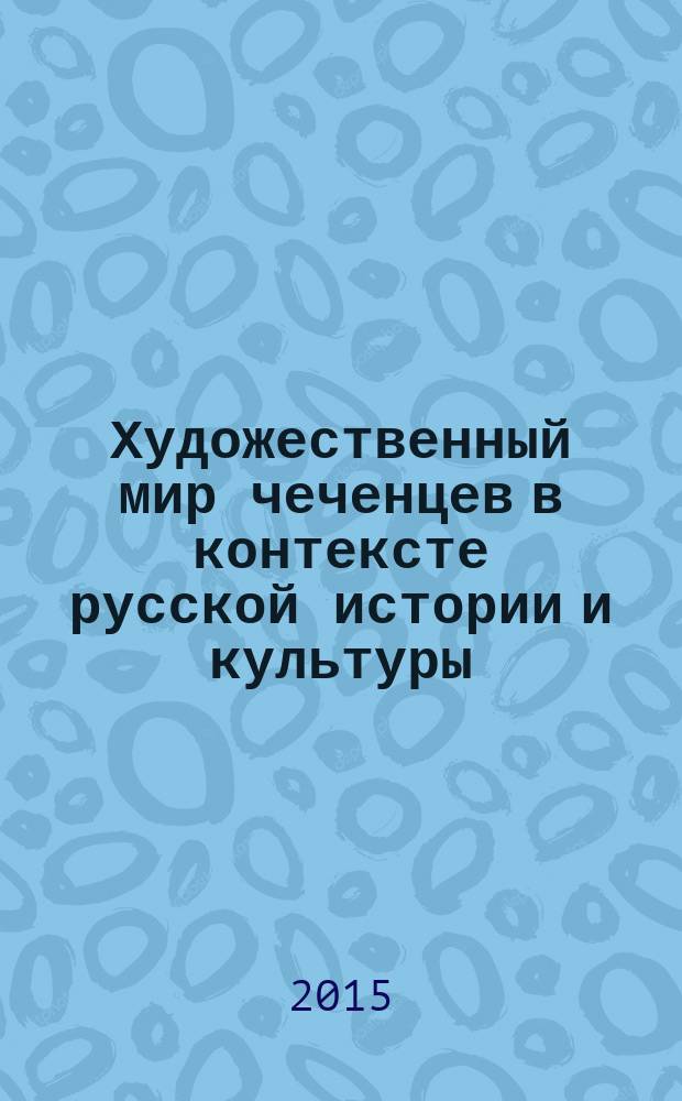 Художественный мир чеченцев в контексте русской истории и культуры : в 5 т. Т. 4 : 1991-2015