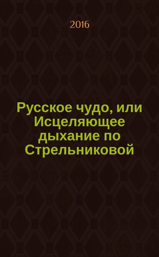 Русское чудо, или Исцеляющее дыхание по Стрельниковой