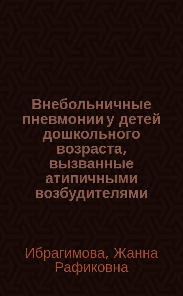 Внебольничные пневмонии у детей дошкольного возраста, вызванные атипичными возбудителями. Оптимизация диагностики и терапии : автореферат диссертации на соискание ученой степени кандидата медицинских наук : специальность 14.01.08 <Педиатрия>