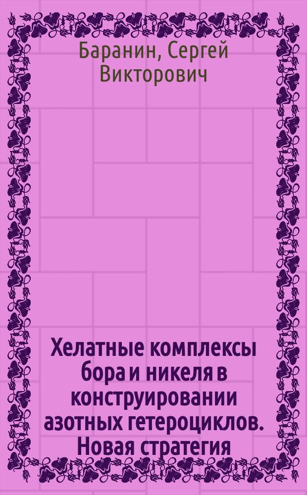 Хелатные комплексы бора и никеля в конструировании азотных гетероциклов. Новая стратегия : автореферат диссертации на соискание ученой степени доктора химических наук : специальность 02.00.03 <Органическая химия>