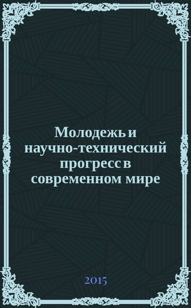 Молодежь и научно-технический прогресс в современном мире : сборник докладов VI-й всероссийской научно-практической конференции студентов, аспирантов и молодых ученых