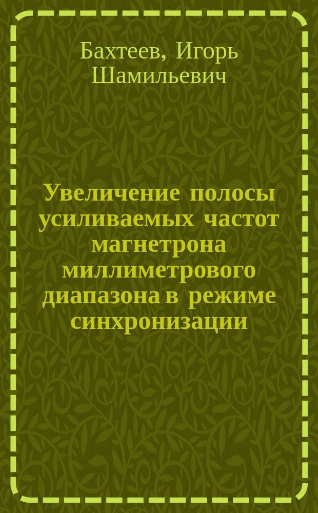 Увеличение полосы усиливаемых частот магнетрона миллиметрового диапазона в режиме синхронизации : автореферат диссертации на соискание ученой степени к. т. н. : специальность 05.27.02 <Вакуумная и плазменная электроника >