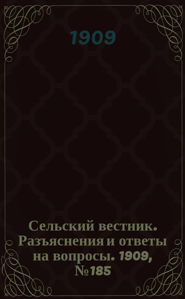Сельский вестник. Разъяснения и ответы на вопросы. 1909, №185 (17 авг.)