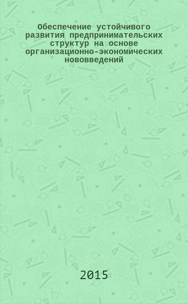 Обеспечение устойчивого развития предпринимательских структур на основе организационно-экономических нововведений : монография