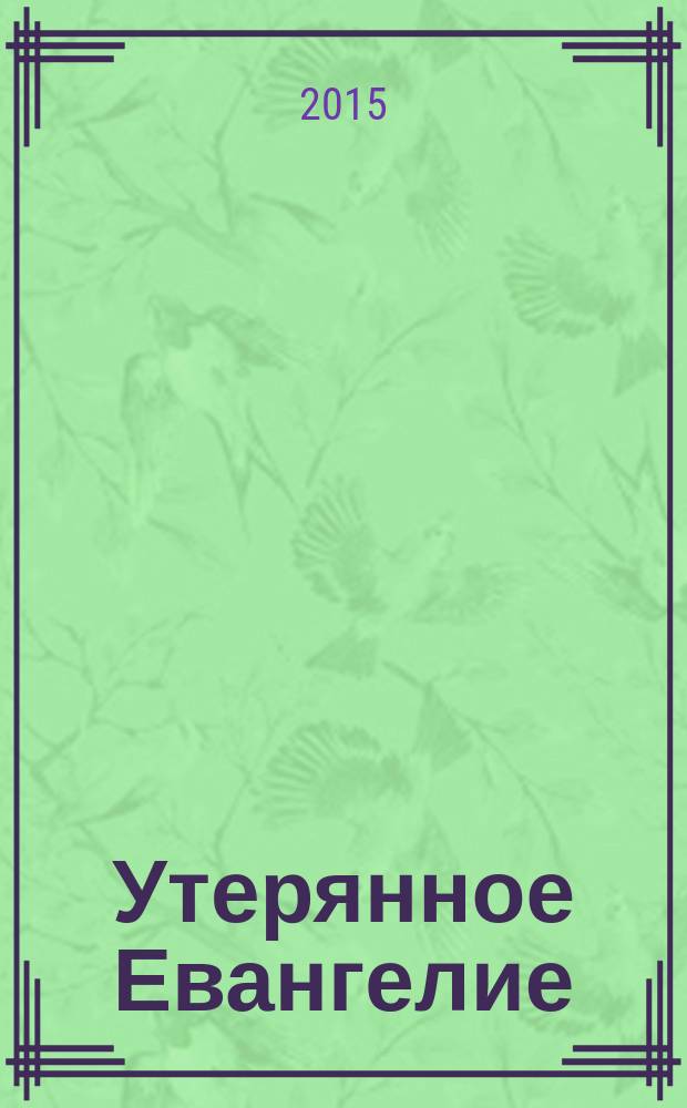 Утерянное Евангелие : раскрытая тайна древнего документа о брачном союзе Иисуса и Марии Магдалины
