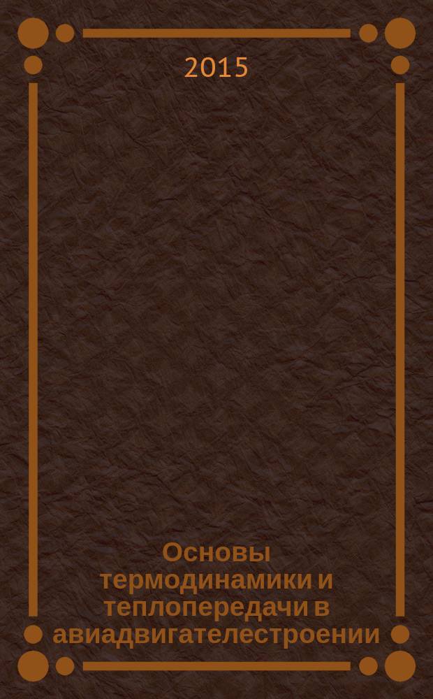 Основы термодинамики и теплопередачи в авиадвигателестроении : учебное пособие по подготовке бакалавров, магистров и специалистов : для обучения студентов по направлению подготовки 24.00.00 "Авиационная и ракетно-космическая техника"