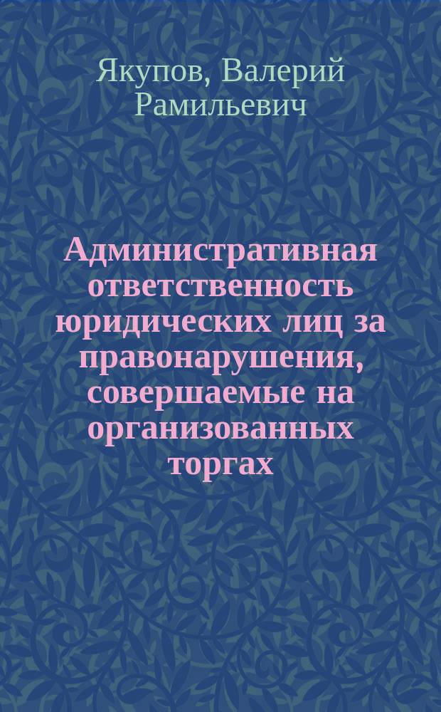 Административная ответственность юридических лиц за правонарушения, совершаемые на организованных торгах : автореферат диссертации на соискание ученой степени кандидата юридических наук : специальность 12.00.14 <Административное право, финансовое право, информационное право>
