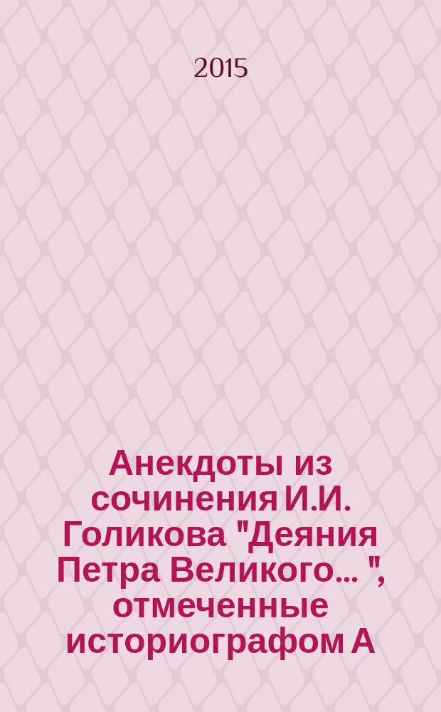 Анекдоты из сочинения И.И. Голикова "Деяния Петра Великого ...", отмеченные историографом А.С. Пушкиным