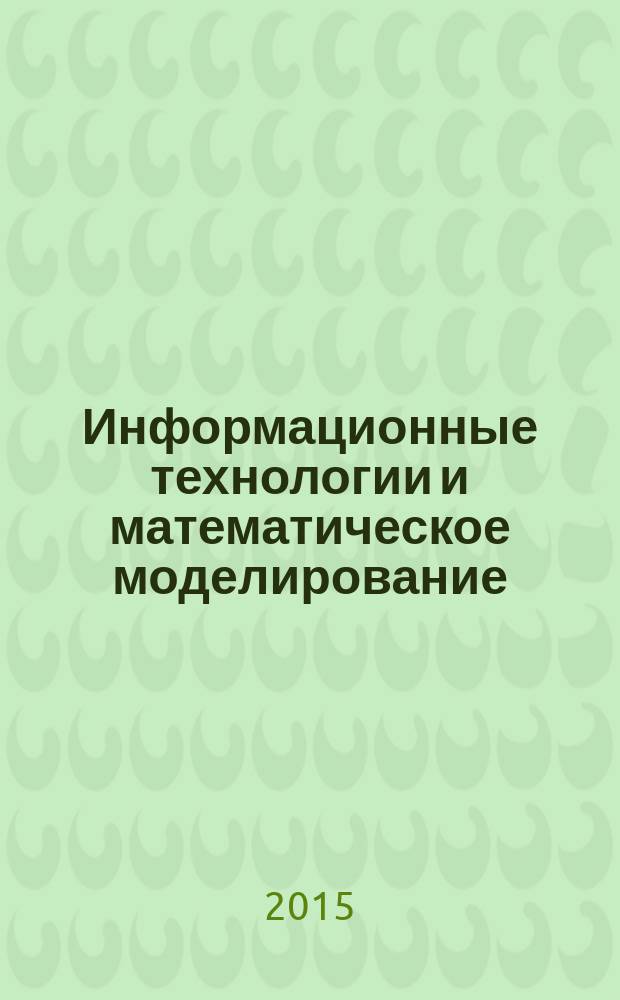 Информационные технологии и математическое моделирование : (ИТММ-2015) материалы XIV Международной конференции им. А. Ф. Терпугова, 18-22 ноября 2015 г. Ч. 1